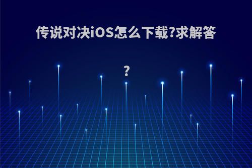 传说对决iOS怎么下载?求解答?