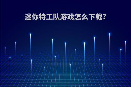 迷你特工队游戏怎么下载?