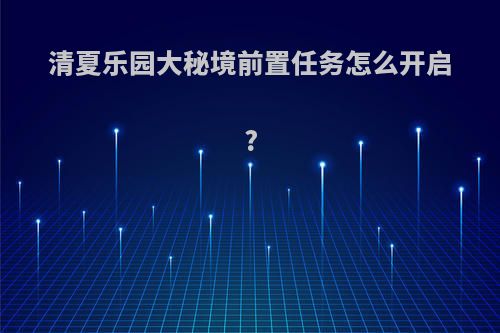 清夏乐园大秘境前置任务怎么开启?