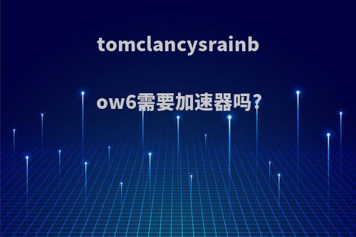 tomclancysrainbow6需要加速器吗?