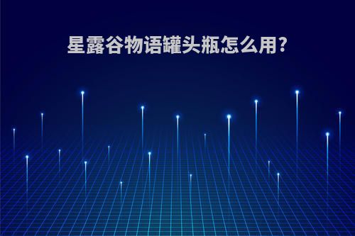 星露谷物语罐头瓶怎么用?