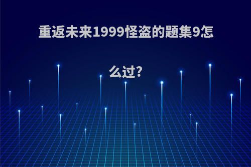 重返未来1999怪盗的题集9怎么过?