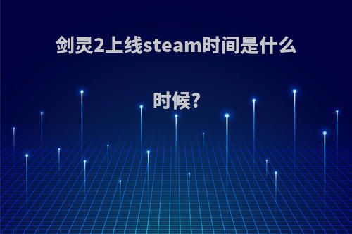 剑灵2上线steam时间是什么时候?