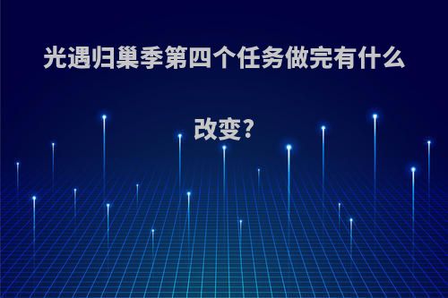 光遇归巢季第四个任务做完有什么改变?