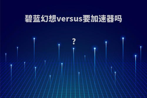 碧蓝幻想versus要加速器吗?