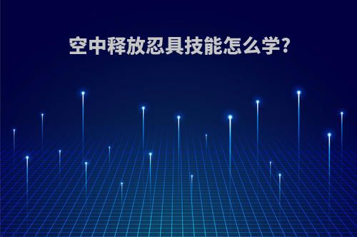 空中释放忍具技能怎么学?