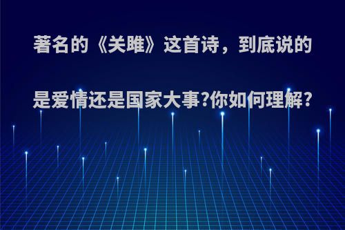 著名的《关雎》这首诗，到底说的是爱情还是国家大事?你如何理解?