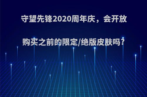 守望先锋2020周年庆，会开放购买之前的限定/绝版皮肤吗?