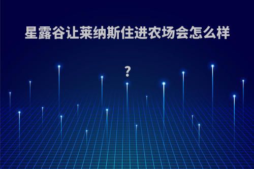 星露谷让莱纳斯住进农场会怎么样?