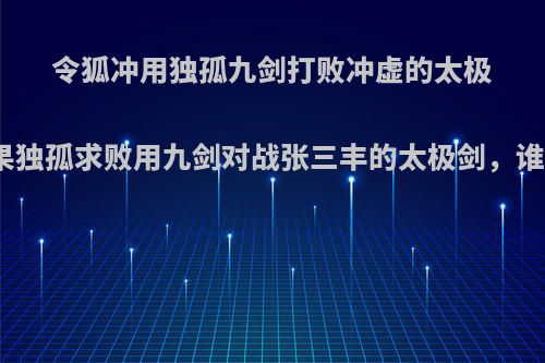 令狐冲用独孤九剑打败冲虚的太极剑，如果独孤求败用九剑对战张三丰的太极剑，谁胜谁负?