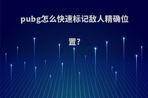 pubg怎么快速标记敌人精确位置?