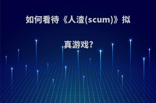 如何看待《人渣(scum)》拟真游戏?