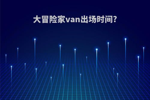 大冒险家van出场时间?