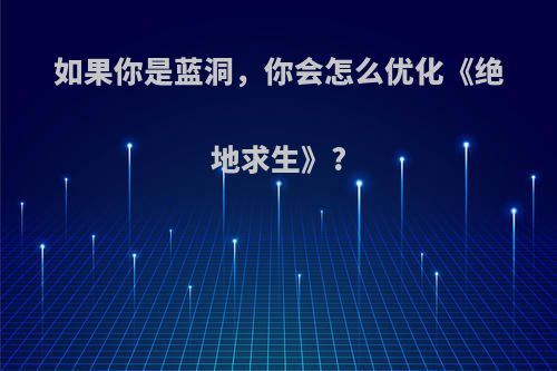 如果你是蓝洞，你会怎么优化《绝地求生》?