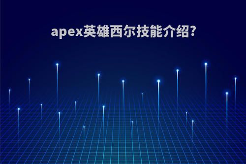 apex英雄西尔技能介绍?