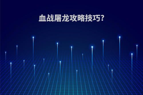 血战屠龙攻略技巧?