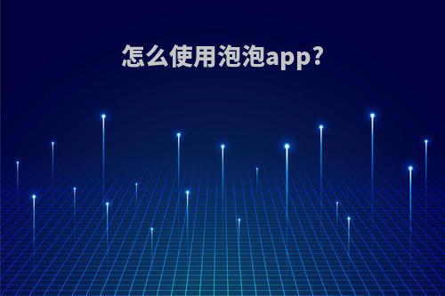 怎么使用泡泡app?