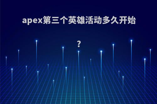 apex第三个英雄活动多久开始?