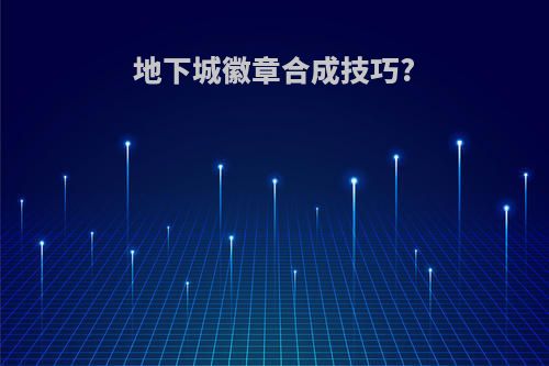 地下城徽章合成技巧?