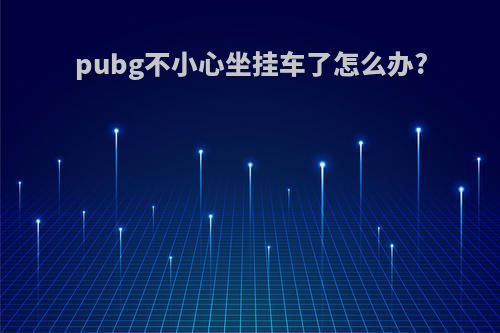 pubg不小心坐挂车了怎么办?