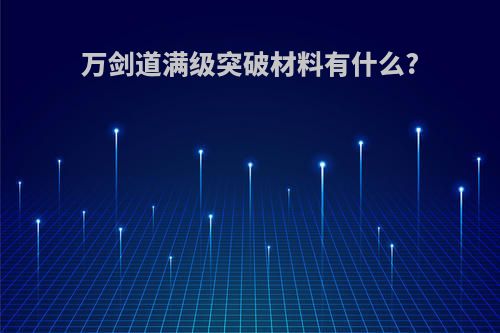 万剑道满级突破材料有什么?