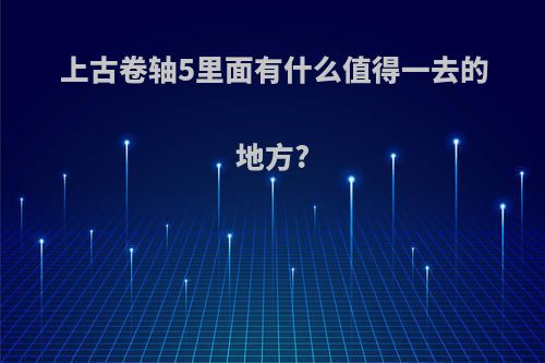 上古卷轴5里面有什么值得一去的地方?