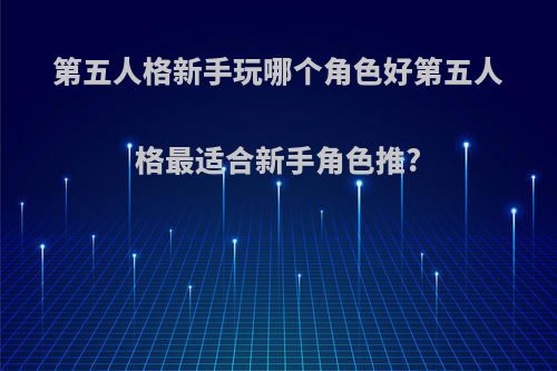 第五人格新手玩哪个角色好第五人格最适合新手角色推?