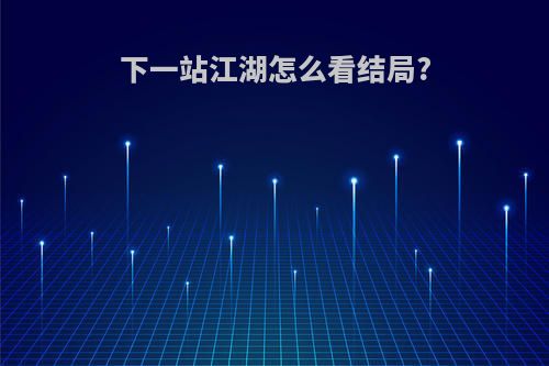 下一站江湖怎么看结局?