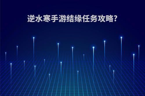 逆水寒手游结缘任务攻略?