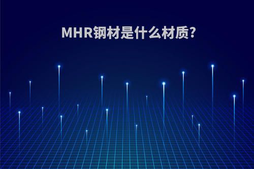 MHR钢材是什么材质?