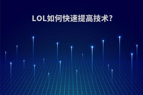 LOL如何快速提高技术?