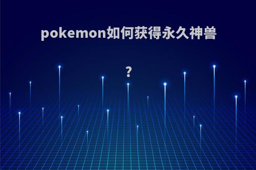 pokemon如何获得永久神兽?