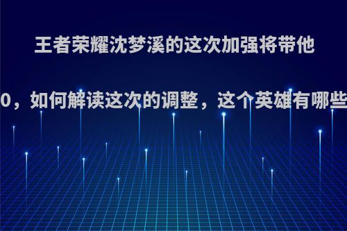 王者荣耀沈梦溪的这次加强将带他重返t0，如何解读这次的调整，这个英雄有哪些技巧?