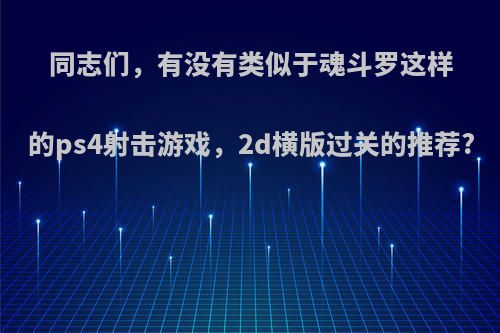 同志们，有没有类似于魂斗罗这样的ps4射击游戏，2d横版过关的推荐?