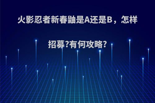 火影忍者新春鼬是A还是B，怎样招募?有何攻略?