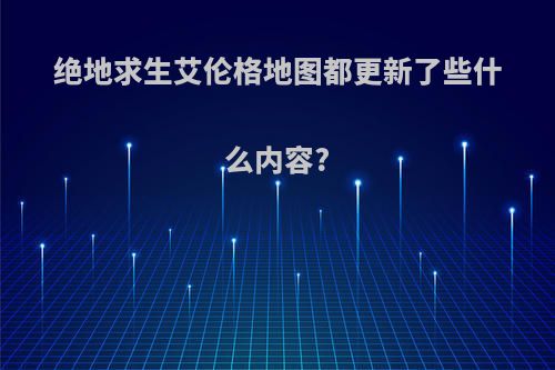 绝地求生艾伦格地图都更新了些什么内容?