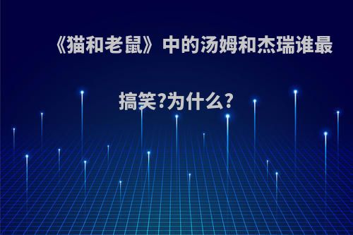 《猫和老鼠》中的汤姆和杰瑞谁最搞笑?为什么?