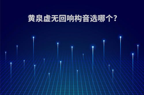 黄泉虚无回响构音选哪个?