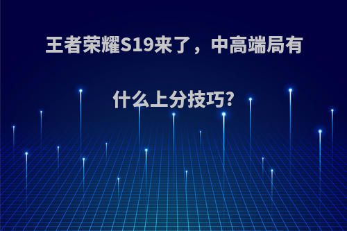 王者荣耀S19来了，中高端局有什么上分技巧?