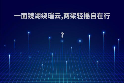 一面镜湖绕瑞云,两桨轻摇自在行?