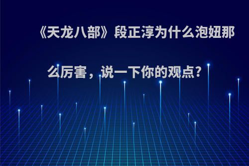 《天龙八部》段正淳为什么泡妞那么厉害，说一下你的观点?