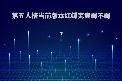 第五人格当前版本红蝶究竟弱不弱?