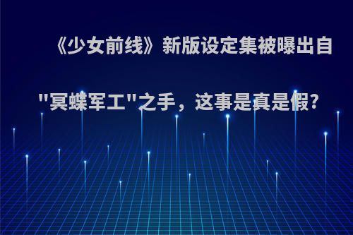 《少女前线》新版设定集被曝出自