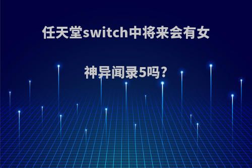 任天堂switch中将来会有女神异闻录5吗?