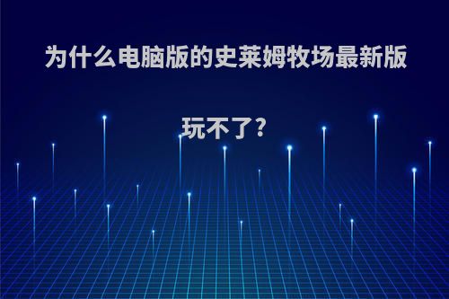 为什么电脑版的史莱姆牧场最新版玩不了?