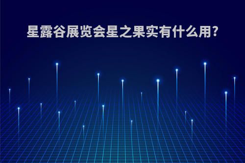 星露谷展览会星之果实有什么用?