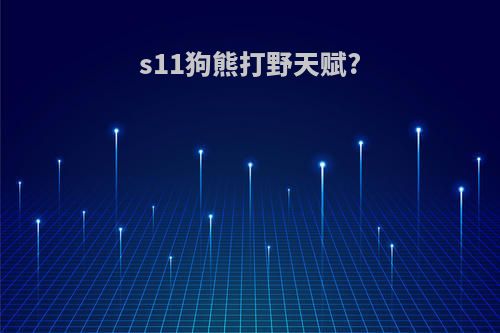 s11狗熊打野天赋?