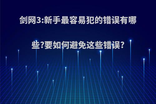 剑网3:新手最容易犯的错误有哪些?要如何避免这些错误?