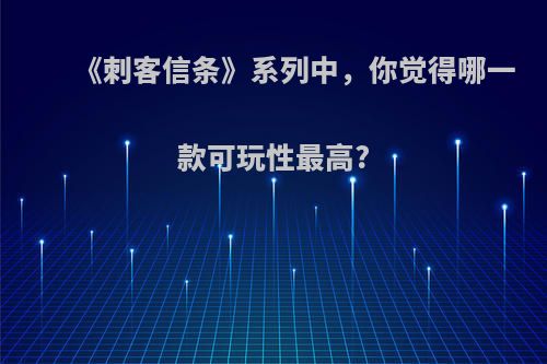 《刺客信条》系列中，你觉得哪一款可玩性最高?