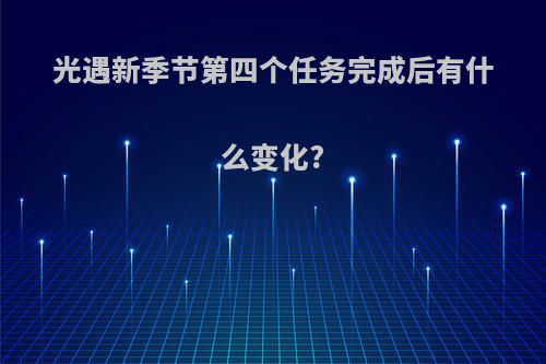 光遇新季节第四个任务完成后有什么变化?